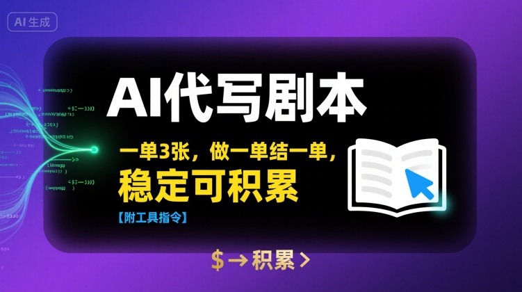 AI代写剧本,一单3张,做一单结一单,稳定可积累【附工具指令】-风淘社