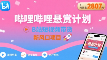 哔哩哔哩悬赏计划,B站短视频带货,7天佣金2807,新风口项目-风淘社