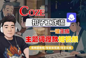 COZE扣子工作流一键生成主题词爆款短视频,保姆级教程-智能体搭建-项目实操-风淘社