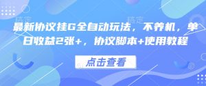 最新协议挂G全自动玩法,不用养机,单日收益2张+,协议脚本+使用教程【揭秘】-风淘社