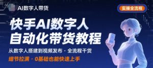 快手AI数字人自动化视频带货实操全流程,干货满满,细节拉满-风淘社