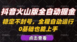 抖音火山版全自动掘金,全程不封号自动操作,可复制放大操作,新手小白也能上手【揭秘】-风淘社
