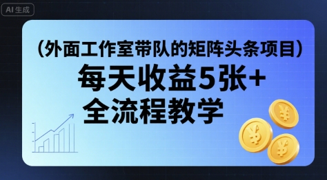 外面工作室带队的矩阵头条挂G项目,每天收益5张+,全流程教学【附全套工具】-风淘社