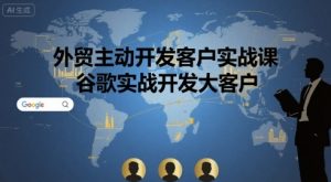 外贸主动开发客户实战课,谷歌实战开发大客户-风淘社