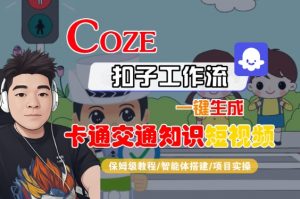 COZE扣子工作流一键生成卡通交通知识短视频，保姆级教程-智能体搭建-项目实操-风淘社