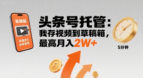 【头条号托管 】我存视频到草稿箱,你每天5分钟发布,最高月入2W+【揭秘】-风淘社