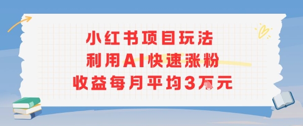 小红书商单项目新玩法，利用AI快速涨粉收益每月平均3W-风淘社