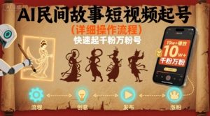AI民间故事短视频起号，详细操作流程，快速起千粉万粉号-风淘社