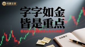 付费文章:字字如金 皆是重点, 看完后 你就清楚该怎么在大A布局了-风淘社