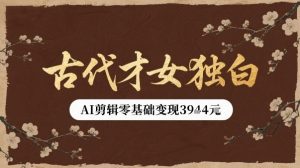 古代才女独白视频新玩法单条视频变现多张,AI剪辑零基础即可上手-风淘社