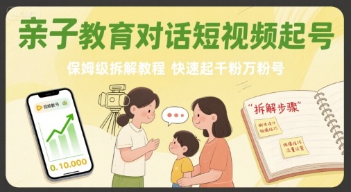 亲子教育对话短视频起号,保姆级拆解教程,快速起千粉万粉号-风淘社