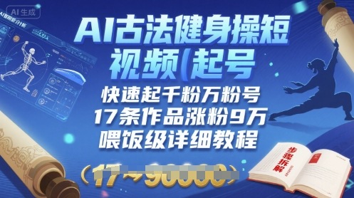AI古法健身操短视频起号，快速起千粉万粉号，17条作品涨粉9W(喂饭级详细教程)-风淘社