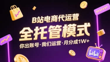 B站电商代运营,全托管模式,你出账号,我们来运营,每月分成1W+【揭秘】-风淘社
