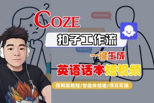 Coze扣子工作流一键生成英语话本短视频,保姆级教程-智能体搭建-项目实操-风淘社