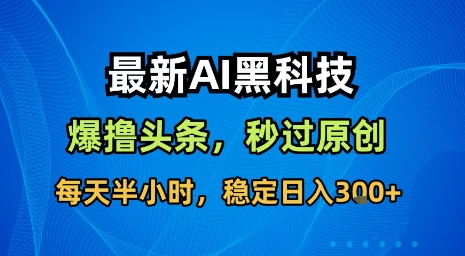 最新AI黑科技软件撸头条搬运,无需任何指令,秒过原创,每天半小时,稳定日入3张【揭秘】-风淘社