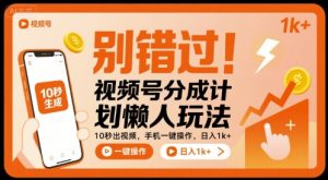 别错过！视频号分成计划懒人玩法，10秒出视频，手机一键操作，日入1k+ 【揭秘】-风淘社