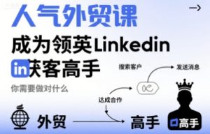 人气外贸课-成为领英Linkedin获客高手,你需要做对什么-风淘社