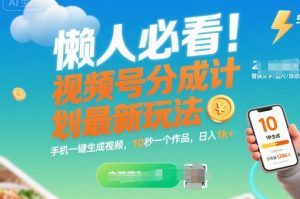懒人必看!视频号分成计划最新玩法:手机一键生成视频,10秒一个作品,日入1k+【揭秘】-风淘社