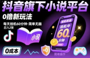 抖音旗下小说平台0撸新玩法,每天挂机60分钟,简单无脑,日入2张【揭秘】-风淘社
