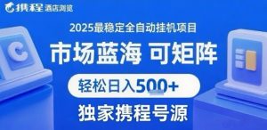 携程浏览全自动挂G项目，单账号每日收益30-40米 附号源可矩阵 轻松日入5张+【揭秘】-风淘社