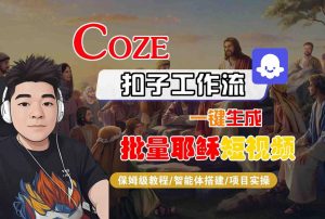 Coze扣子工作流一键生成批量耶稣短视频,保姆级教程-智能体搭建-项目实操-风淘社