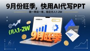 9月份旺季，快用AI代写PPT，做一单结一单，稳定月入1-2W【附AI工具和模板】-风淘社