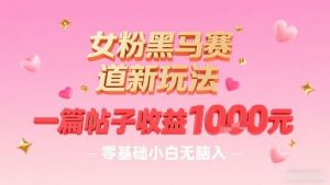 女粉黑马赛道新玩法，一篇帖子收益1k，零基础小白无脑入非常适合-风淘社