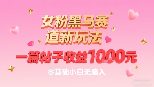 女粉黑马赛道新玩法，一篇帖子收益1k，零基础小白无脑入非常适合-风淘社