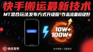 快手搬运最新技术,MT混合玩法发布方式升级版,作品流量超级好-风淘社