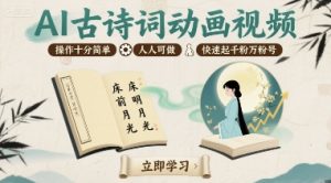 AI古诗词动画视频，操作十分简单，人人可做，快速起千粉万粉号-风淘社