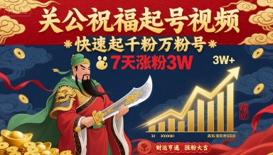 关公祝福起号视频，快速起千粉万粉号，7天涨粉3W-风淘社