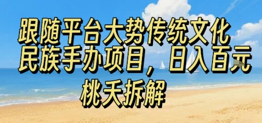 跟随平台大势传统文化民族手办项目,操作非常简单,日入1张-风淘社