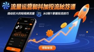 流量运营和抖加投流秘笈课,撬动巨大的短视频流量-风淘社