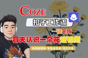 COZE扣子工作流一键生成每天认识一朵花短视频，保姆级教程-智能体搭建-项目实操-风淘社