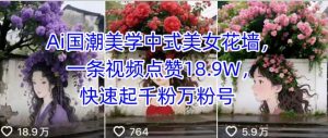 Ai国潮美学中式美女花墙，一条视频点赞18.9W，快速起千粉万粉号-风淘社