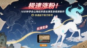 极速涨粉!10分钟学会山海经异兽丝滑变身视频制作,快速起千粉万粉号-风淘社