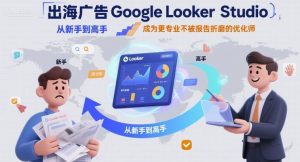 出海广告Google Looker Studio从新手到高手，成为更专业不被报告折磨的优化师-风淘社