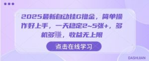2025最新自动挂G撸金，简单操作好上手，一天稳定2~5张+，多机多賺，收益无上限【揭秘】-风淘社