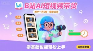 B站AI短视频带货,新手一天5张,全新玩法【保姆级教程】-风淘社