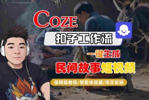 Coze扣子工作流一键生成民间故事短视频,保姆级教程-智能体搭建-项目实操-风淘社