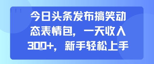 今日头条发布搞笑动态表情包，一天收入3张+，新手轻松上手-风淘社