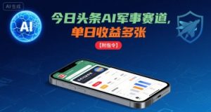 今日头条AI军事赛道,单日收益多张 ,手机可做【附指令】-风淘社