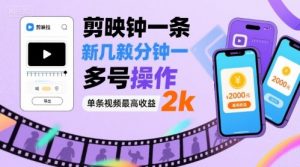 剪映拉新几分钟一条视频，可多号操作，单条视频最高收益2k-风淘社