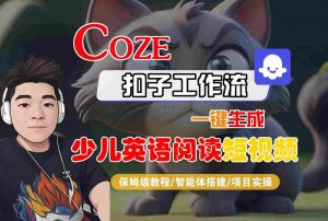 COZE扣子工作流一键生成少儿英语阅读短视频,保姆级教程-智能体搭建-项目实操-风淘社
