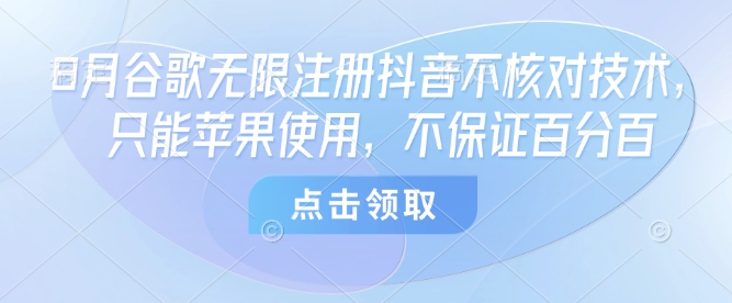 8月谷歌无限注册抖音不核对技术，只能苹果使用，不保证百分百-风淘社