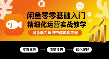 闲鱼零基础入门精细化运营实战教学,闲鱼暴力玩法带你成功变现-风淘社