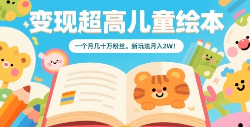 变现超高儿童绘本,一个月几十万粉丝,新玩法月入2W-风淘社