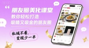 朋友圈美化课堂,教你轻松打造,吸睛又吸金的朋友圈,私域不看,变现少一半-风淘社