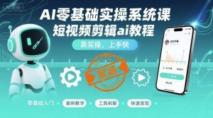 AI零基础实操系统课,短视频剪辑ai教程,真实操,上手快-风淘社
