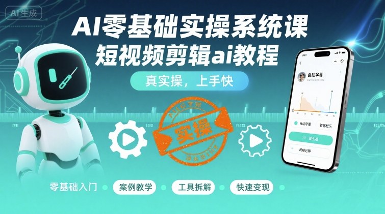 AI零基础实操系统课,短视频剪辑ai教程,真实操,上手快-风淘社